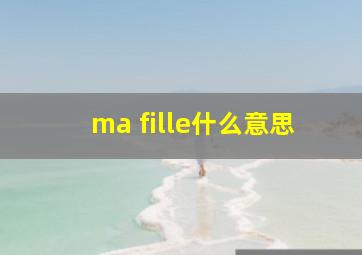 ma fille什么意思